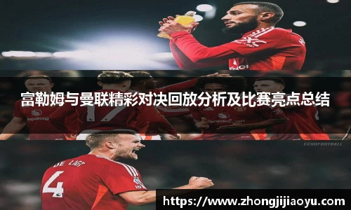 富勒姆与曼联精彩对决回放分析及比赛亮点总结