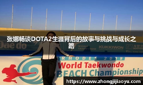 张娜畅谈DOTA2生涯背后的故事与挑战与成长之路