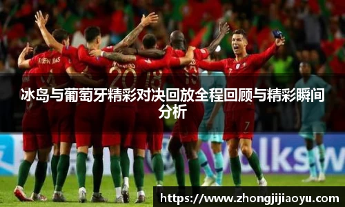 冰岛与葡萄牙精彩对决回放全程回顾与精彩瞬间分析
